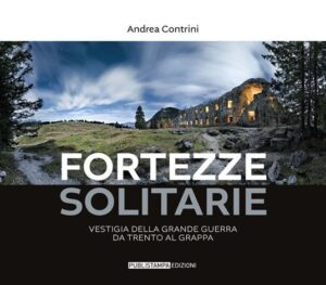 FORTEZZE SOLITARIE VESTIGIA DELLA GRANDE GUERRA DA TRENTO AL GRAPPA